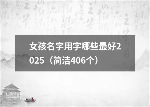 女孩名字用字哪些最好2025（简洁406个）