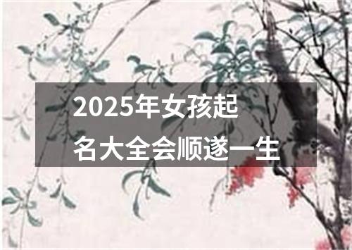 2025年女孩起名大全会顺遂一生