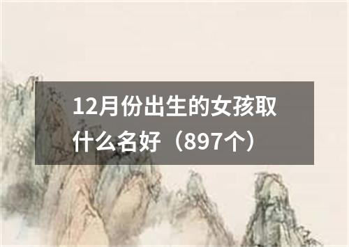 12月份出生的女孩取什么名好（897个）