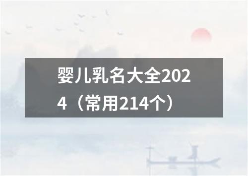 婴儿乳名大全2024（常用214个）