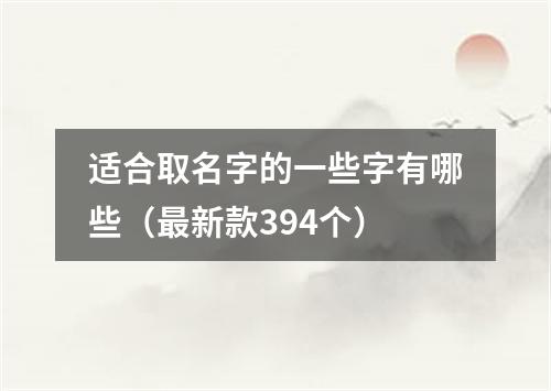 适合取名字的一些字有哪些（最新款394个）