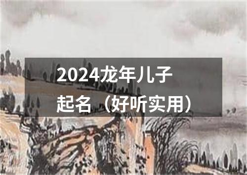 2024龙年儿子起名（好听实用）