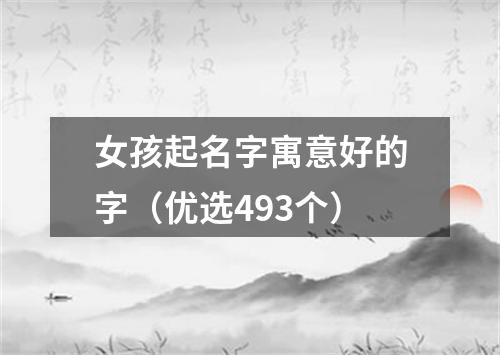 女孩起名字寓意好的字（优选493个）