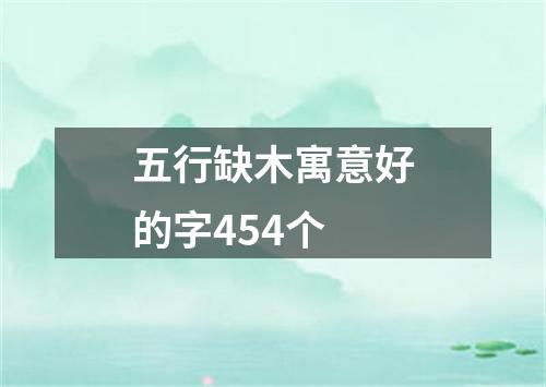 五行缺木寓意好的字454个