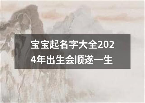 宝宝起名字大全2024年出生会顺遂一生