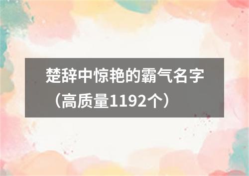 楚辞中惊艳的霸气名字（高质量1192个）