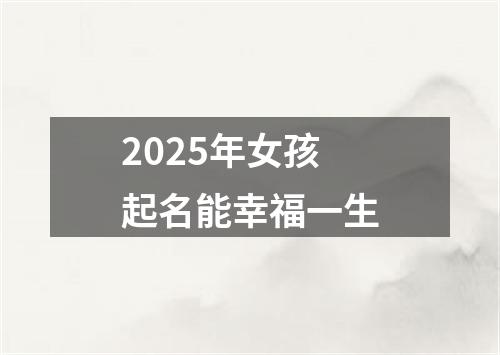 2025年女孩起名能幸福一生