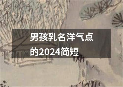 男孩乳名洋气点的2024简短