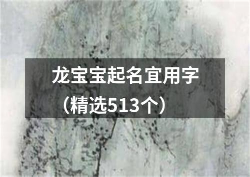 龙宝宝起名宜用字（精选513个）