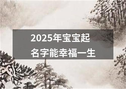 2025年宝宝起名字能幸福一生