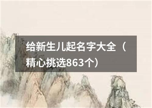 给新生儿起名字大全（精心挑选863个）