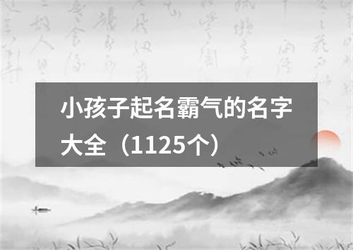 小孩子起名霸气的名字大全（1125个）