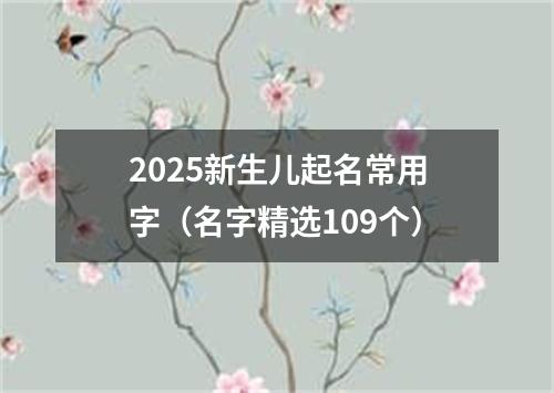 2025新生儿起名常用字（名字精选109个）