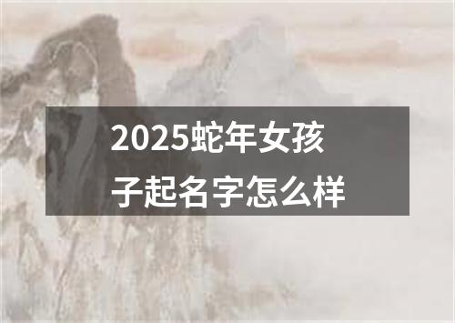 2025蛇年女孩子起名字怎么样