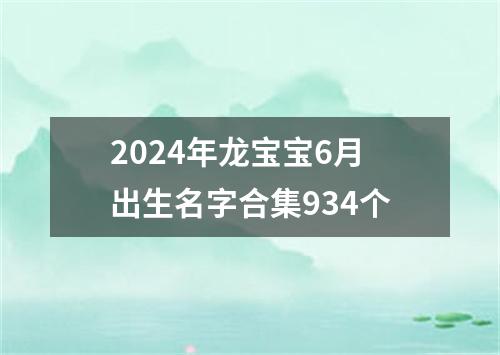 2024年龙宝宝6月出生名字合集934个