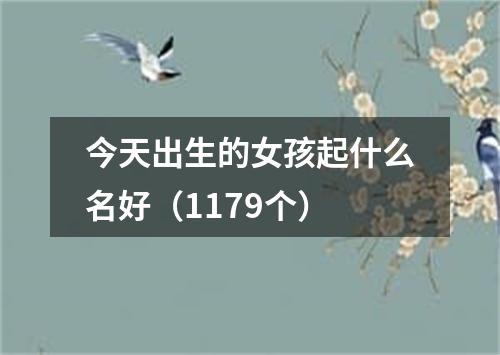 今天出生的女孩起什么名好（1179个）