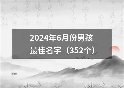 2024年6月份男孩最佳名字（352个）