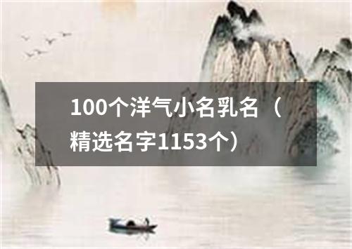 100个洋气小名乳名（精选名字1153个）