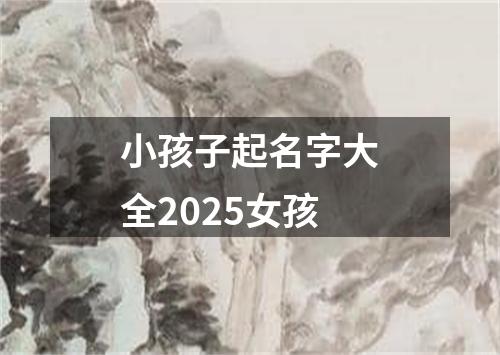 小孩子起名字大全2025女孩