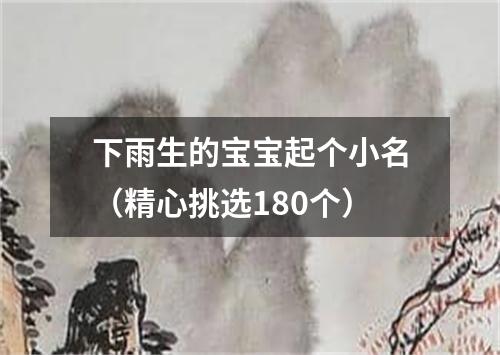 下雨生的宝宝起个小名（精心挑选180个）