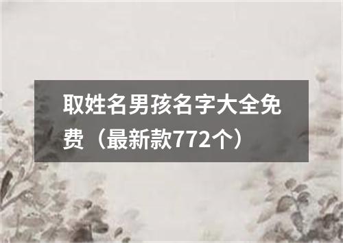 取姓名男孩名字大全免费（最新款772个）