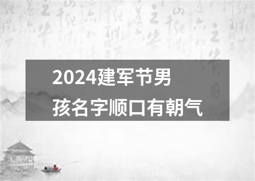 2024建军节男孩名字顺口有朝气