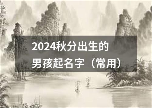 2024秋分出生的男孩起名字（常用）