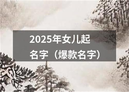 2025年女儿起名字（爆款名字）