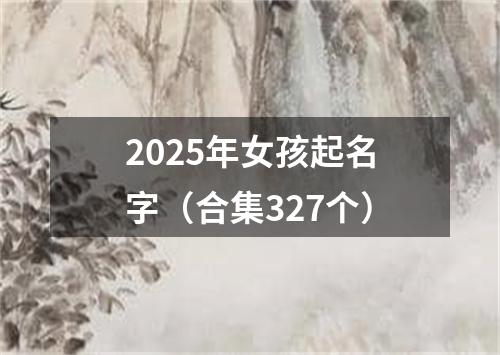 2025年女孩起名字（合集327个）