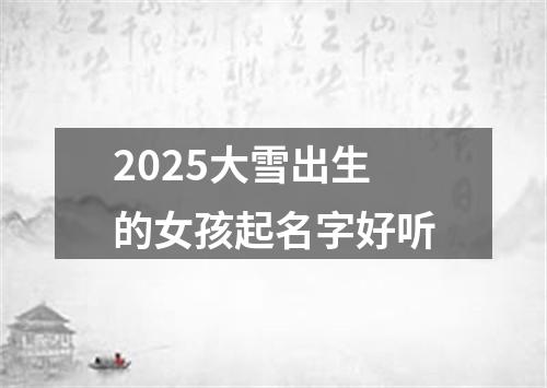 2025大雪出生的女孩起名字好听