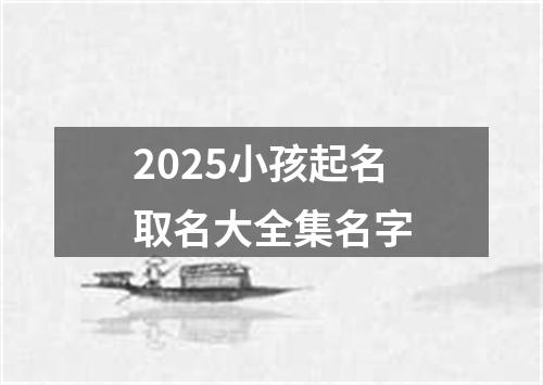 2025小孩起名取名大全集名字