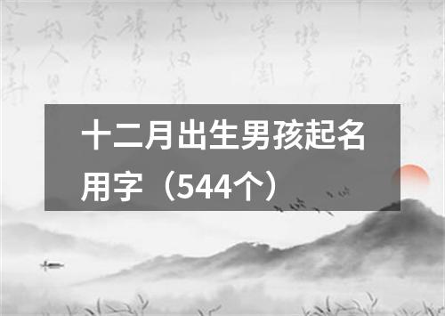 十二月出生男孩起名用字（544个）