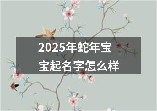 2025年蛇年宝宝起名字怎么样