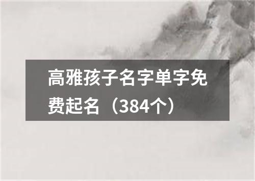 高雅孩子名字单字免费起名（384个）