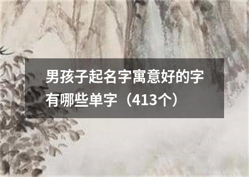 男孩子起名字寓意好的字有哪些单字（413个）