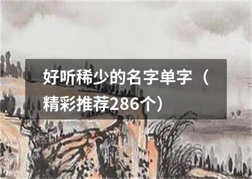 好听稀少的名字单字（精彩推荐286个）