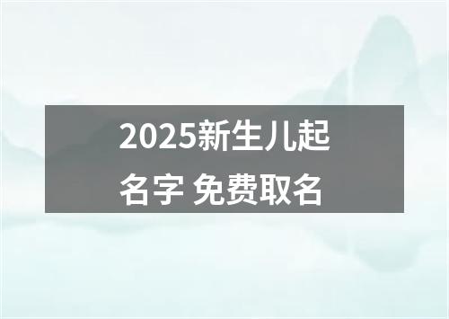 2025新生儿起名字 免费取名