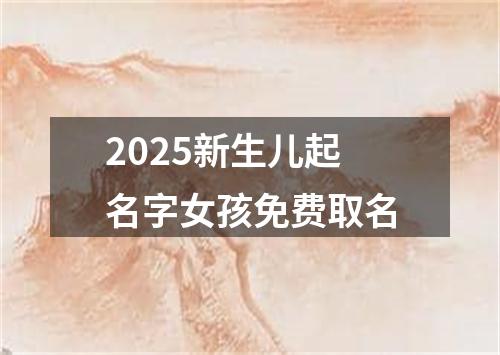 2025新生儿起名字女孩免费取名