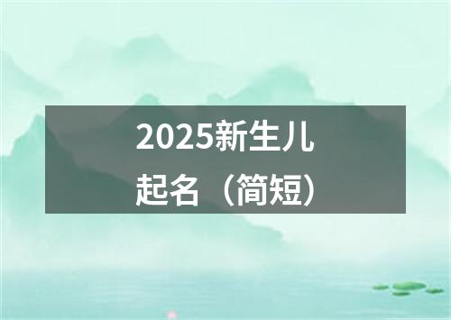 2025新生儿起名（简短）