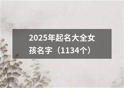 2025年起名大全女孩名字（1134个）