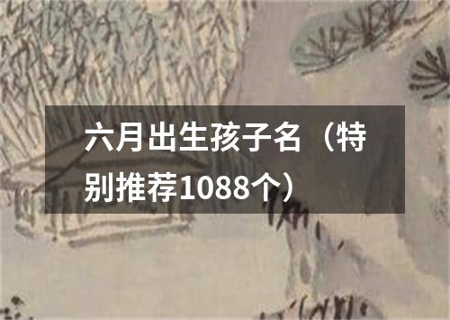 六月出生孩子名（特别推荐1088个）