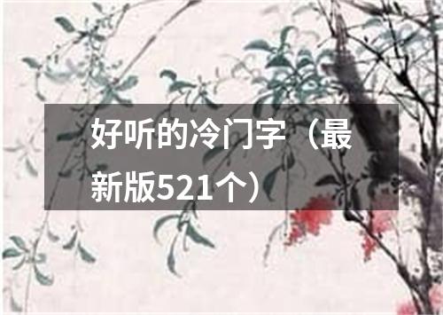 好听的冷门字（最新版521个）