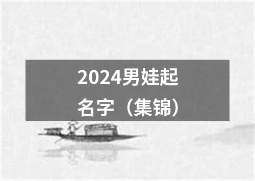 2024男娃起名字（集锦）