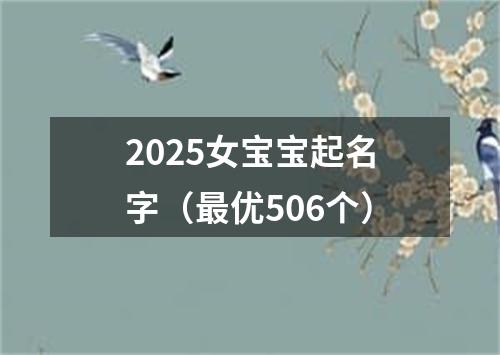 2025女宝宝起名字（最优506个）