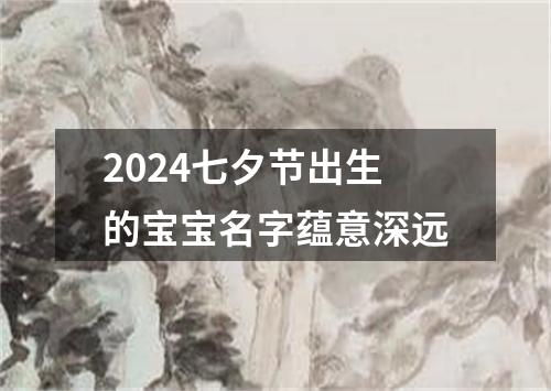 2024七夕节出生的宝宝名字蕴意深远