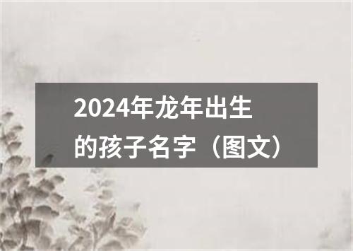 2024年龙年出生的孩子名字（图文）