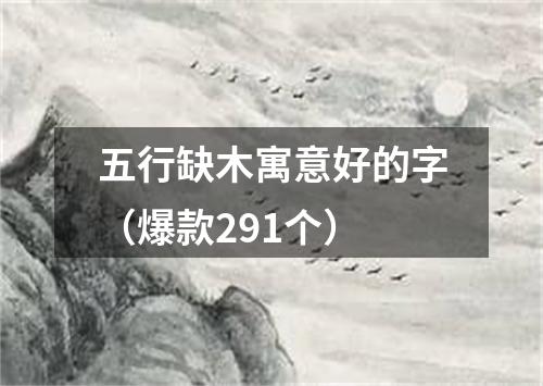 五行缺木寓意好的字（爆款291个）