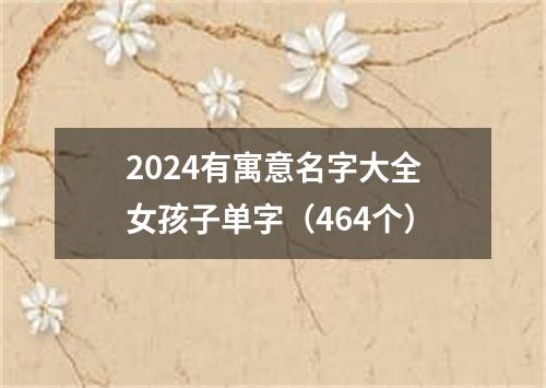 2024有寓意名字大全女孩子单字（464个）