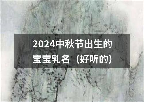 2024中秋节出生的宝宝乳名（好听的）