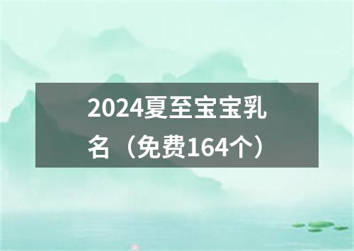 2024夏至宝宝乳名（免费164个）